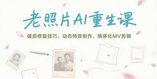 老照片AI重生课，破损修复技巧，动态特效制作，情感化MV剪辑-轻资本网
