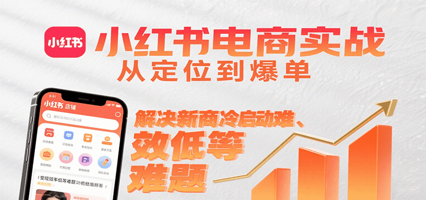 小红书电商实战，从定位到爆单解决新商冷启动难、变现效率低等难题-轻资本网