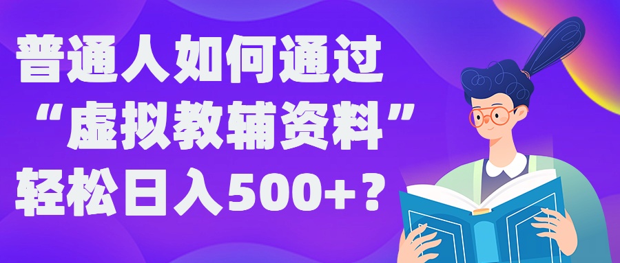 普通人如何通过“虚拟教辅”资料轻松日入500+?揭秘稳定玩法-轻资本网