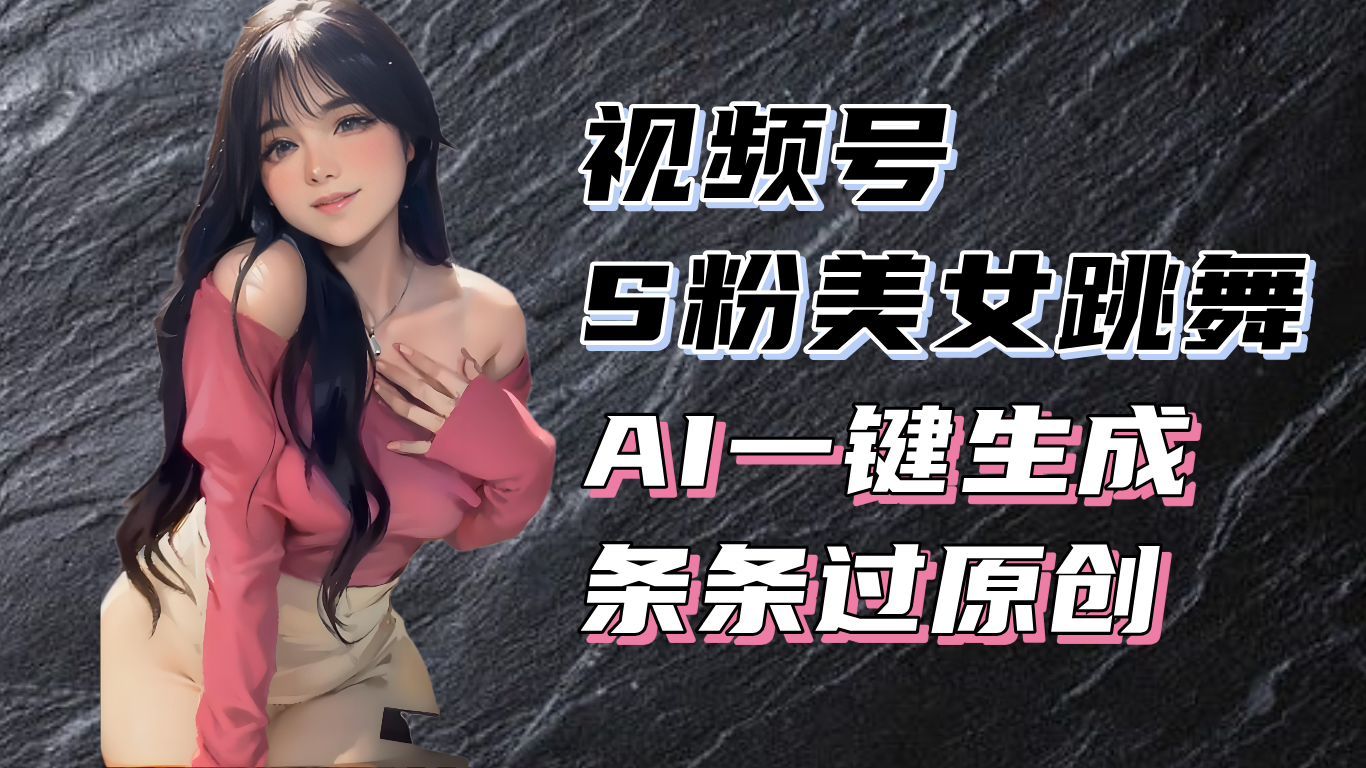 揭秘视频号S粉美女跳舞赛道，一键生成原创视频，收益翻倍！-轻资本网