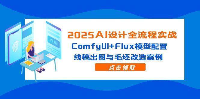 2025AI设计全流程实战：ComfyUI+Flux模型配置，线稿出图与毛坯改造案例-轻资本网