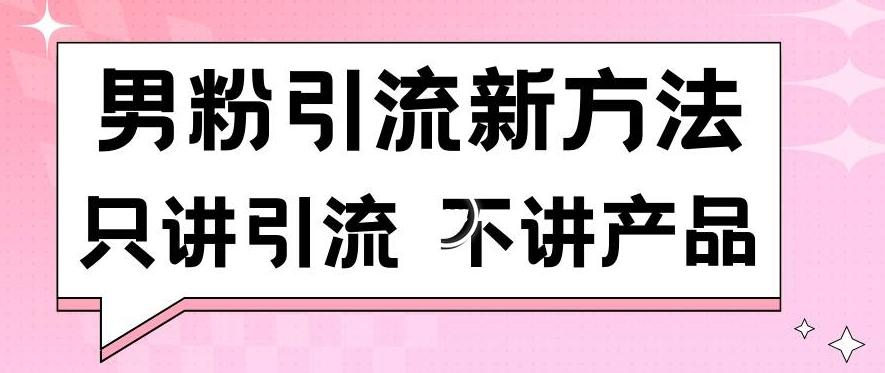 男粉引流新方法日引流100多个男粉只讲引流不讲产品不违规不封号【揭秘】-轻资本网