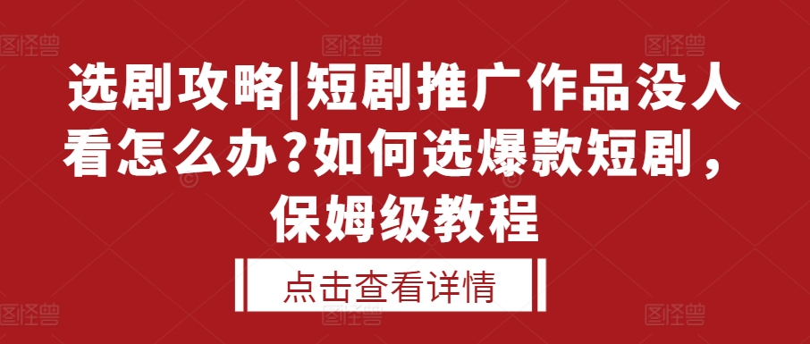 选剧攻略|短剧推广作品没人看怎么办?如何选爆款短剧，保姆级教程-轻资本网