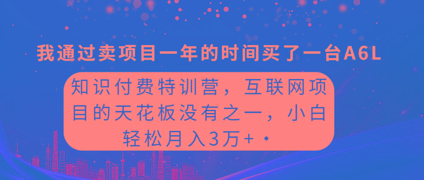 (9469期)知识付费特训营，互联网项目的天花板，没有之一，小白轻轻松松月入三万+-轻资本网