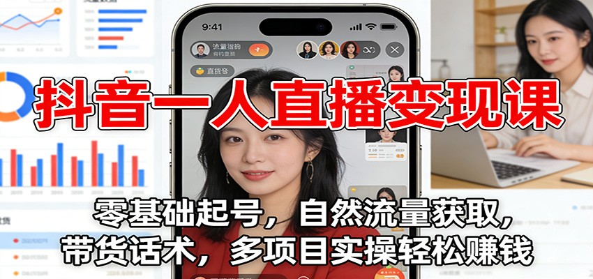 抖音一人直播变现课：零基础起号，自然流量获取，带货话术，多项目实操轻松赚钱-轻资本网