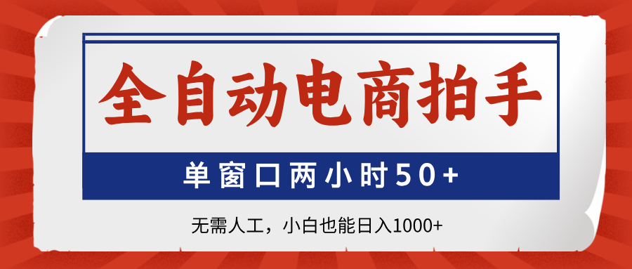 全自动电商拍手，单窗口两小时50+无需人工，小白也能日入1000+-轻资本网