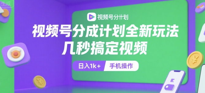 视频号分成计划全新玩法，几秒搞定视频，日入1k+，手机操作【揭秘】-轻资本网