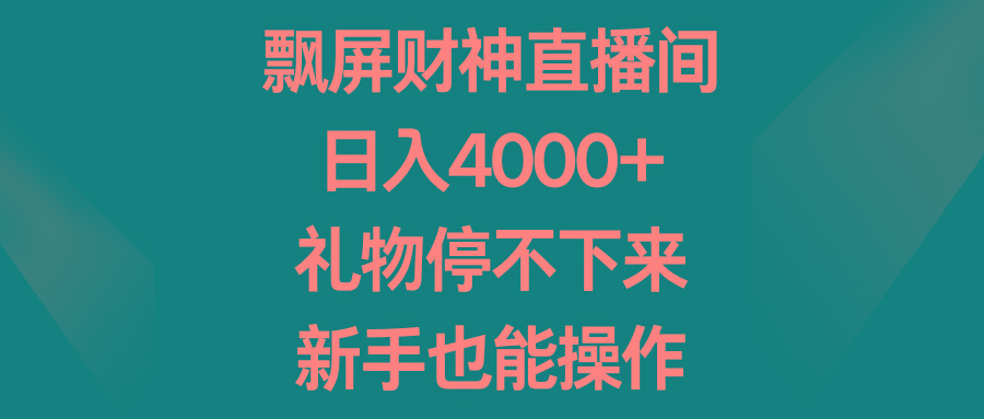 飘屏财神直播间，日入4000+，礼物停不下来，新手也能操作-轻资本网