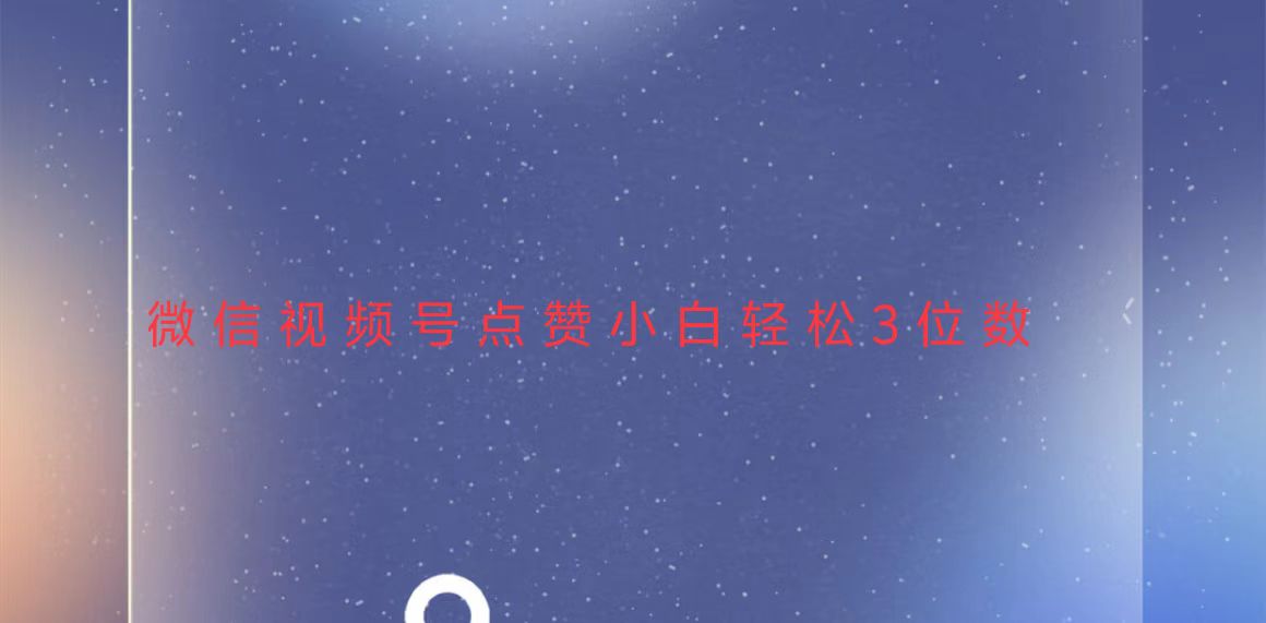 视频号点赞最新玩法，小白轻松日入三位数-轻资本网