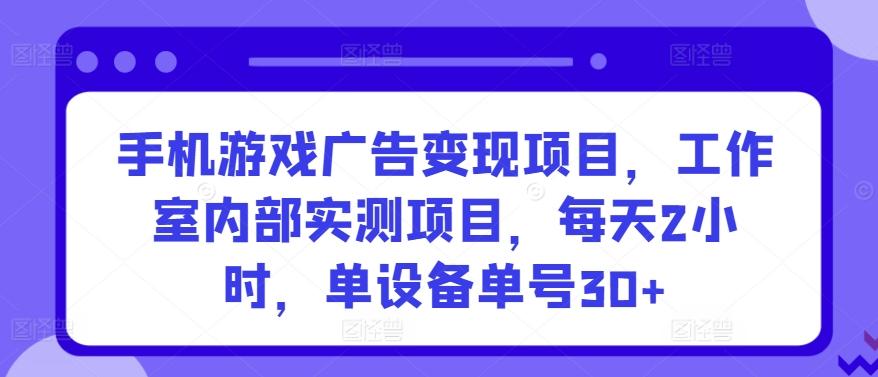 手机游戏广告变现项目，工作室内部实测项目，每天2小时，单设备单号30+【揭秘】-轻资本网