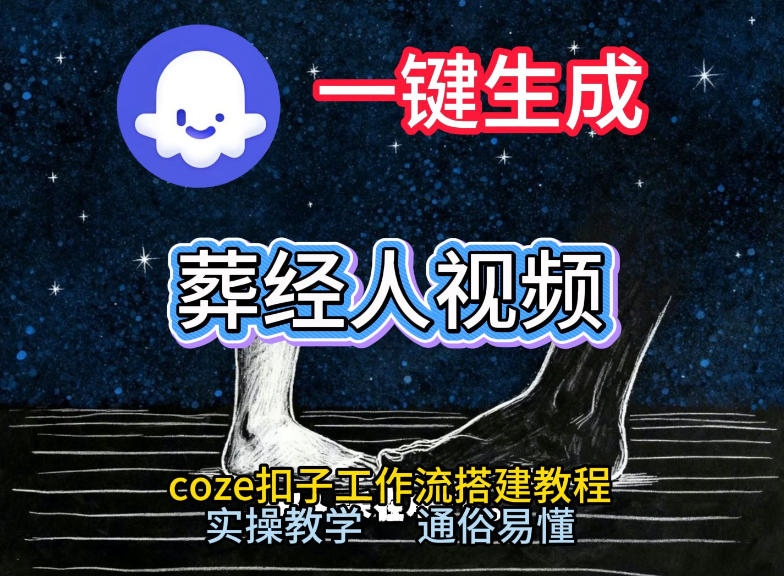 通过Coze工作流，一键生成《葬经人》爆火短视频，实操搭建教学课，通俗易懂-轻资本网