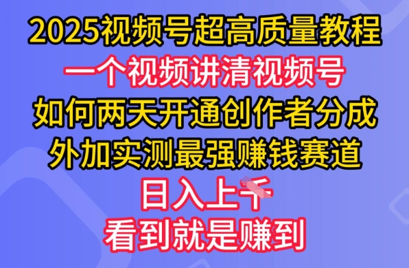 2025视频号超高质量教程，两天开通创作者分成，外加实测最强挣钱赛道，日入多张-轻资本网