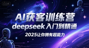 AI获客训练营，deepseek入门到精通，2025让你拥有超能力-轻资本网