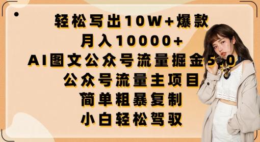 轻松写出10W+爆款，月入10000+，AI图文公众号流量掘金5.0.公众号流量主项目【揭秘】-轻资本网