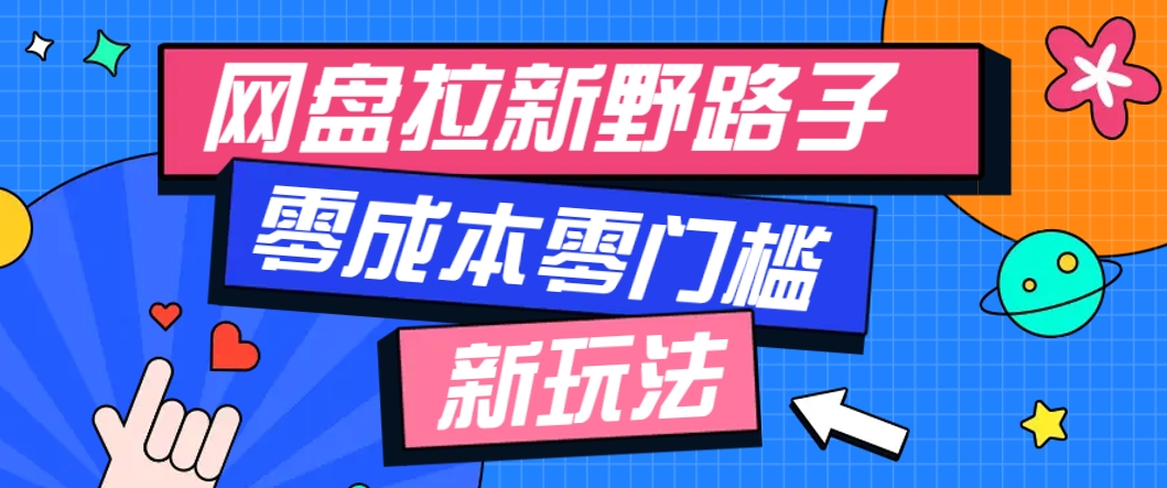 一个人也能操作的网盘拉新野路子玩法，零成本零门槛多种变现方式，轻松月入万元-轻资本网