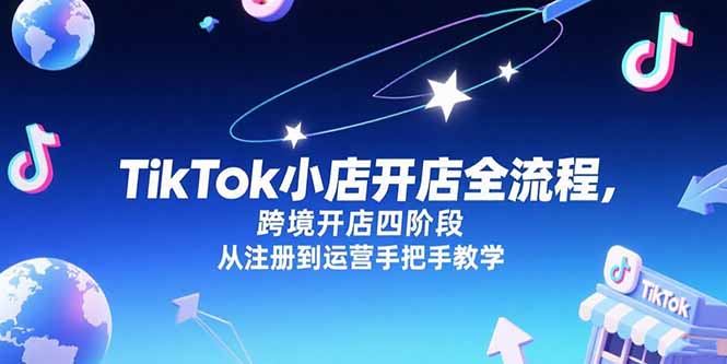 TikTok小店开店全流程，跨境开店四阶段，从注册到运营手把手教学-轻资本网