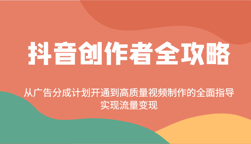抖音创作者全攻略：从广告分成计划开通到高质量视频制作的全面指导，实现流量变现-轻资本网