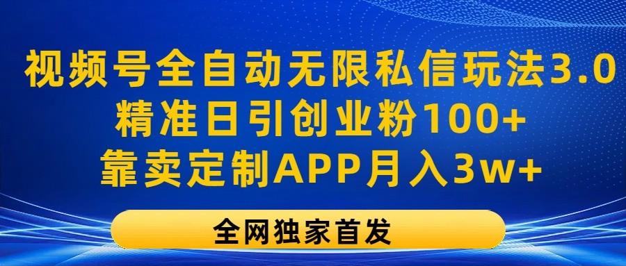视频号全自动无限私信玩法3.0，精准日引创业粉100+，靠卖定制APP月入3w+-轻资本网