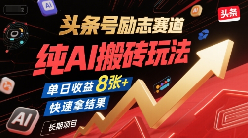 头条号励志赛道，纯AI搬砖玩法，单日收益8张+ ，快速拿结果，长期项目-轻资本网