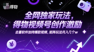 全网独家玩法，得物视频号创作激励 去重软件加持爆款视频，矩阵玩法月入几个w【揭秘】-轻资本网