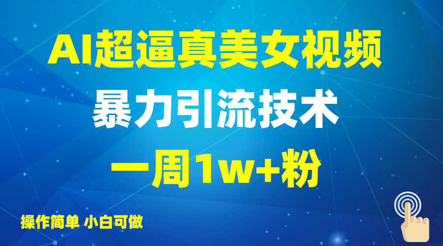 2025AI超逼真美女视频暴力引流，一周1w+粉，操作简单小白可做，躺赚视频收益-轻资本网