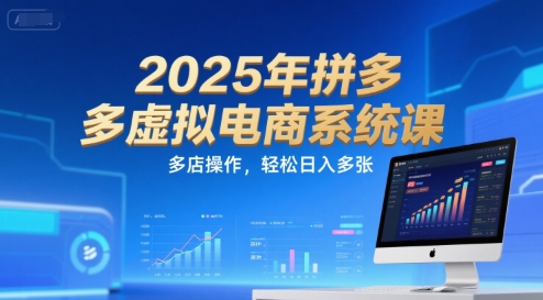 2025年拼多多虚拟电商系统课，多店操作，轻松日入多张-轻资本网