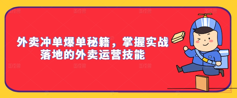 外卖冲单爆单秘籍，掌握实战落地的外卖运营技能-轻资本网