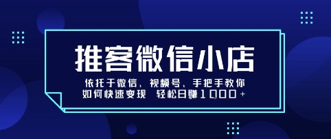 推客微信小店依托于微信、视频号，手把手教你如何快速变现 轻松日入1k+【揭秘】-轻资本网