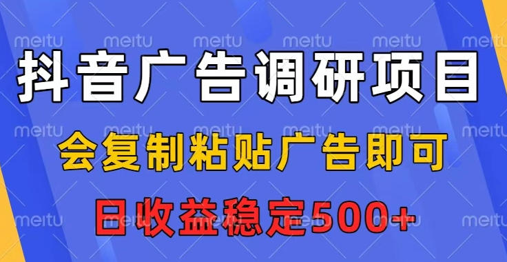 抖音广告调研项目，会复制粘贴广告即可，任务没有上限，日收益稳定5张【揭秘】-轻资本网