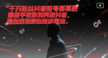 千万粉丝抖音账号幕后操盘手教你如何做抖音，掘金短视频自建流量池-轻资本网