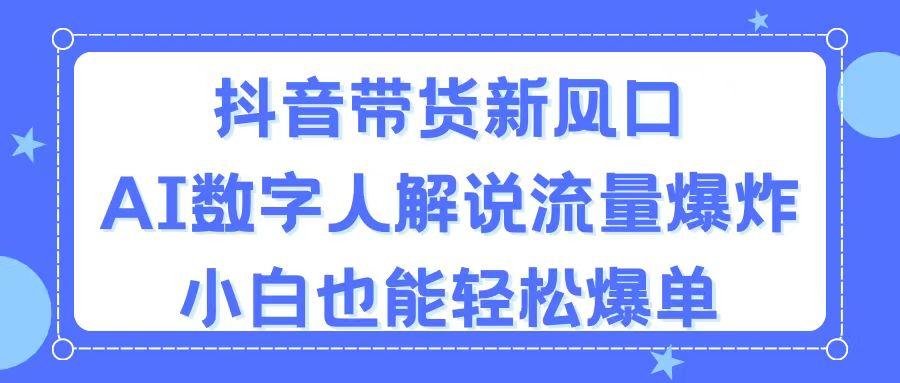 抖音带货新风口，AI数字人解说，流量爆炸，小白也能轻松爆单-轻资本网