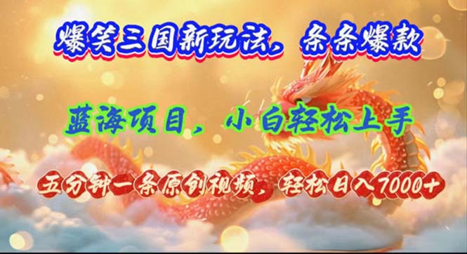 爆笑三国新玩法每条都爆，视频收益 7000+，5 分钟原创，多种变现爽歪歪-轻资本网