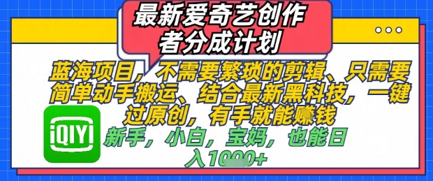 最新爱奇艺创作者分成计划，不需要繁琐的剪辑，只需要简单动手搬运，一键过原创，有手就能做-轻资本网