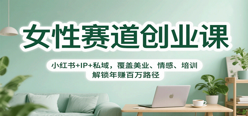 女性赛道创业课：小红书+IP+私域，覆盖美业、情感、培训，解锁年赚百万路径-轻资本网