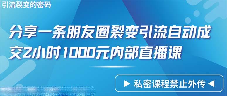 (9850期)仅靠分享一条朋友圈裂变引流自动成交2小时1000内部直播课程-轻资本网