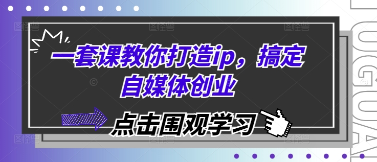 一套课教你打造ip，搞定自媒体创业-轻资本网