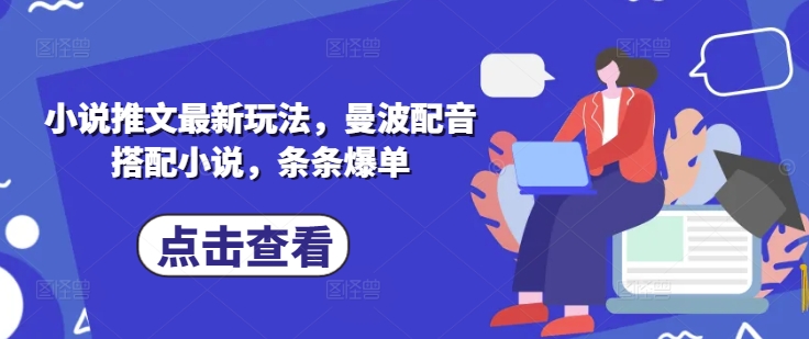 小说推文最新玩法，曼波配音搭配小说，条条爆单-轻资本网