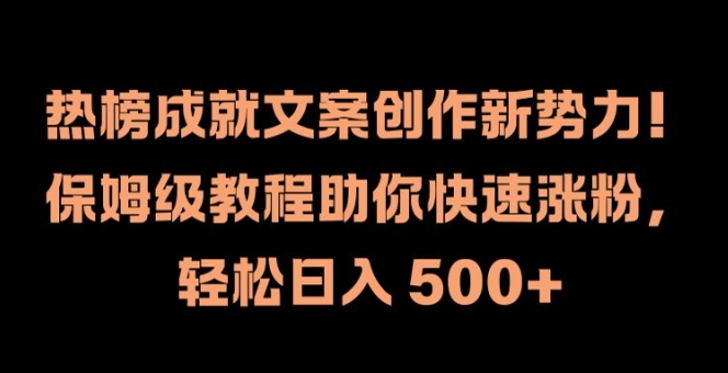 热榜成就文案创作新势力，保姆级教程助你快速涨粉，轻松日入 500+【揭秘】-轻资本网