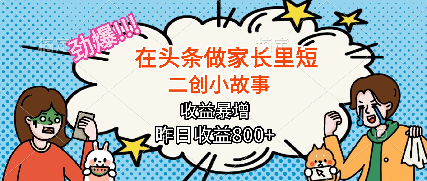 【劲爆】在头条做家长里短二创小故事，收益暴增，月入2W+-轻资本网