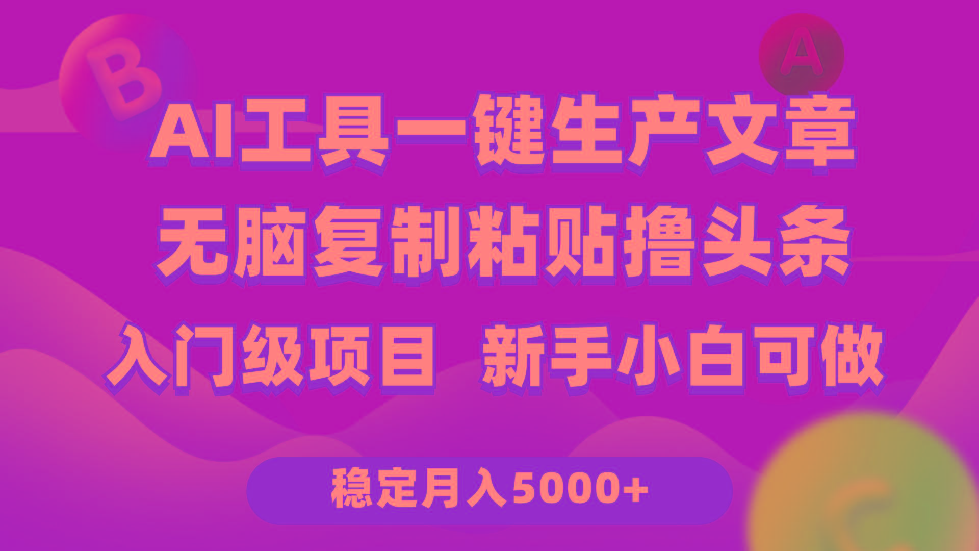 (9967期)利用AI工具无脑复制粘贴撸头条收益 每天2小时 稳定月入5000+互联网入门…-轻资本网
