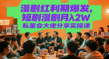 漫剧红利期爆发，短剧漫剧月入2W私董会大佬分享实操课-轻资本网