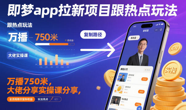 即梦app拉新项目跟热点玩法，万播750米，大佬分享实操课分享，全流程教你复制收益-轻资本网