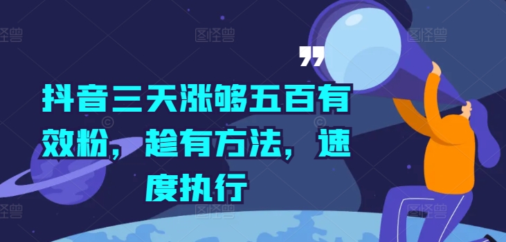 抖音三天涨够五百有效粉，趁有方法，速度执行-轻资本网