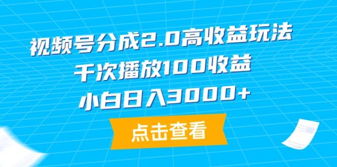 (9716期)视频号分成2.0高收益玩法，千次播放100收益，小白日入3000+-轻资本网