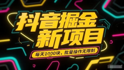 抖音掘金新项目，每天收益多张，批量操作无限制非常简单-轻资本网