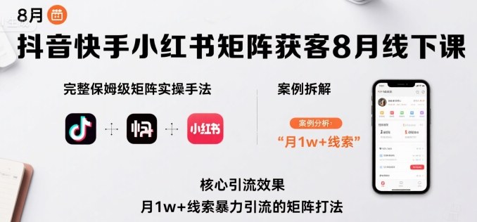 抖音快手小红书矩阵获客8月线下课，完整保姆级矩阵实操手法与案例拆解，月1w+线索暴力引流的矩阵打法-轻资本网
