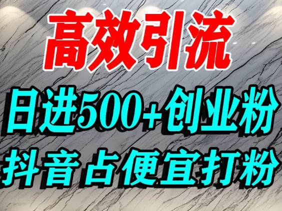 怎么打创业粉？抖音利用占便宜心理引流创业粉，单人日引500+精准流量-轻资本网