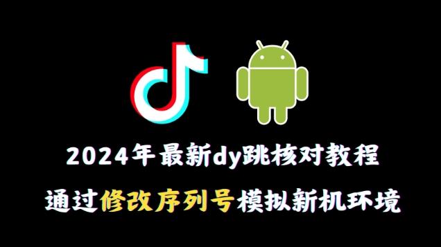 2024年最新抖音跳核对教程，通过修改序列号模拟新机环境【揭秘】-轻资本网