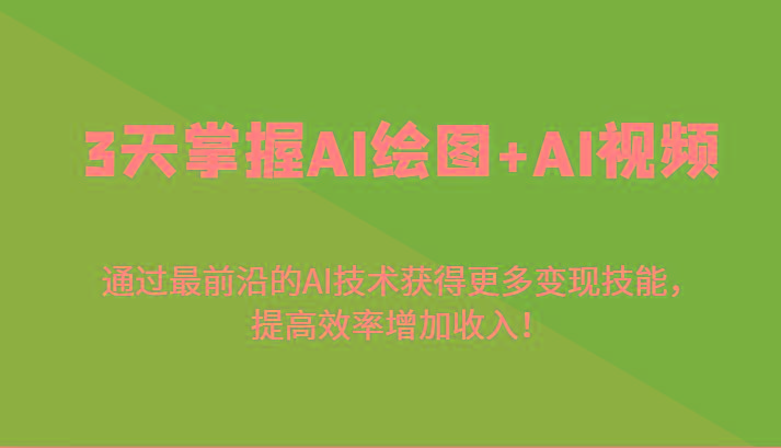 3天掌握AI绘图+AI视频，通过最前沿的AI技术获得更多变现技能，提高效率增加收入！-轻资本网