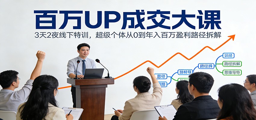 百万UP成交大课：3天2夜线下特训，超级个体从0到年入百万盈利路径拆解-轻资本网